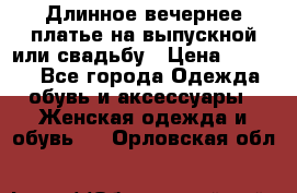 Длинное вечернее платье на выпускной или свадьбу › Цена ­ 9 000 - Все города Одежда, обувь и аксессуары » Женская одежда и обувь   . Орловская обл.